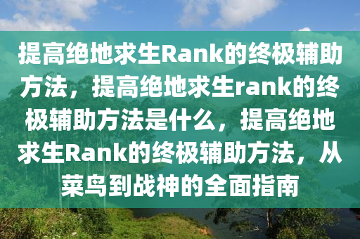 提高绝地求生Rank的终极辅助方法，提高绝地求生rank的终极辅助方法是什么，提高绝地求生Rank的终极辅助方法，从菜鸟到战神的全面指南