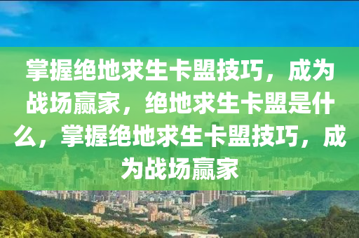 掌握绝地求生卡盟技巧，成为战场赢家，绝地求生卡盟是什么，掌握绝地求生卡盟技巧，成为战场赢家