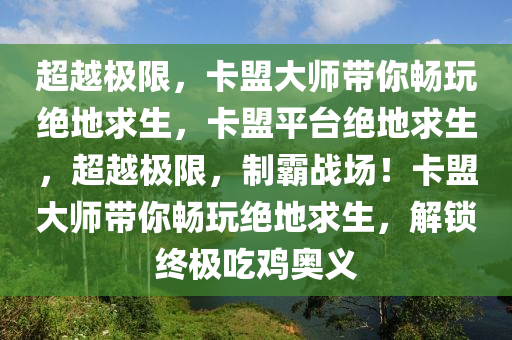 超越极限，卡盟大师带你畅玩绝地求生，卡盟平台绝地求生，超越极限，制霸战场！卡盟大师带你畅玩绝地求生，解锁终极吃鸡奥义