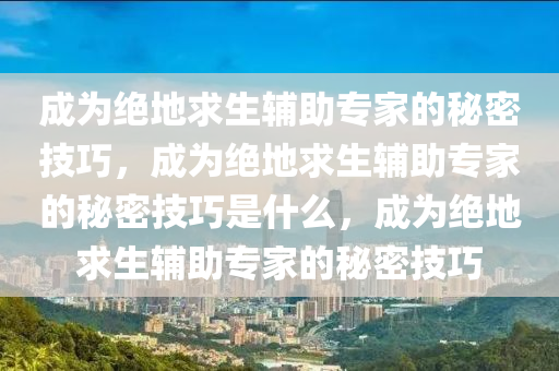 成为绝地求生辅助专家的秘密技巧，成为绝地求生辅助专家的秘密技巧是什么，成为绝地求生辅助专家的秘密技巧