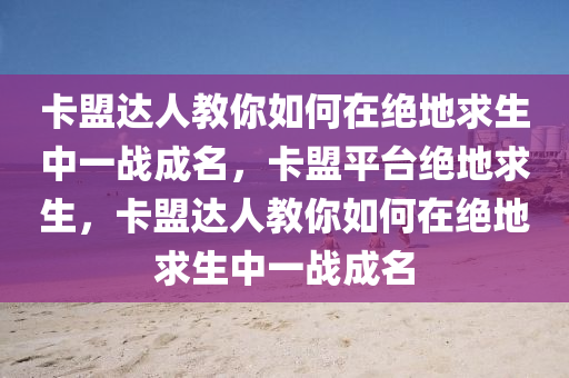 卡盟达人教你如何在绝地求生中一战成名，卡盟平台绝地求生，卡盟达人教你如何在绝地求生中一战成名