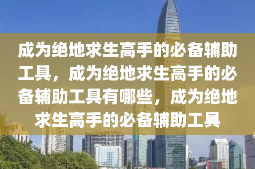 成为绝地求生高手的必备辅助工具，成为绝地求生高手的必备辅助工具有哪些，成为绝地求生高手的必备辅助工具