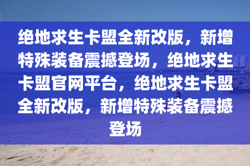 绝地求生卡盟全新改版，新增特殊装备震撼登场，绝地求生卡盟官网平台，绝地求生卡盟全新改版，新增特殊装备震撼登场