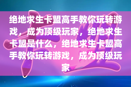 绝地求生卡盟高手教你玩转游戏，成为顶级玩家，绝地求生卡盟是什么，绝地求生卡盟高手教你玩转游戏，成为顶级玩家