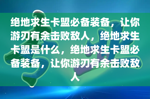 绝地求生卡盟必备装备，让你游刃有余击败敌人，绝地求生卡盟是什么，绝地求生卡盟必备装备，让你游刃有余击败敌人