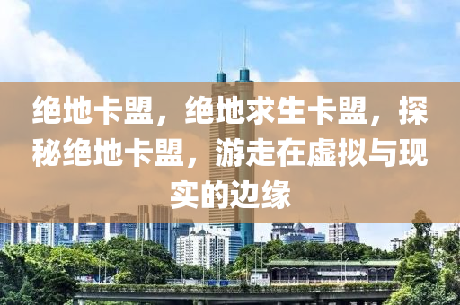 绝地卡盟，绝地求生卡盟，探秘绝地卡盟，游走在虚拟与现实的边缘