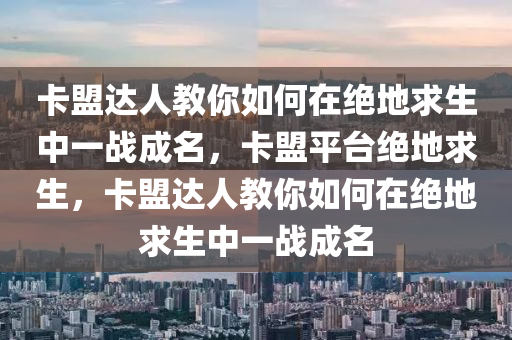 卡盟达人教你如何在绝地求生中一战成名，卡盟平台绝地求生，卡盟达人教你如何在绝地求生中一战成名