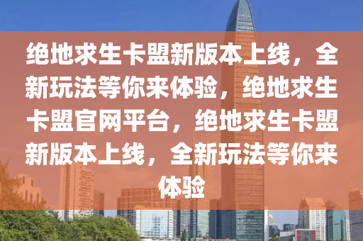 绝地求生卡盟新版本上线，全新玩法等你来体验，绝地求生卡盟官网平台，绝地求生卡盟新版本上线，全新玩法等你来体验