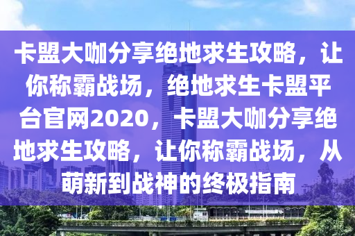 卡盟大咖分享绝地求生攻略，让你称霸战场，绝地求生卡盟平台官网2020，卡盟大咖分享绝地求生攻略，让你称霸战场，从萌新到战神的终极指南