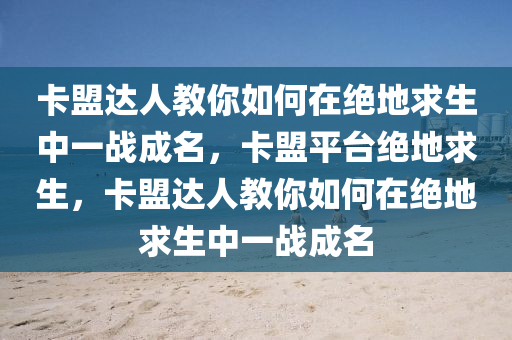 卡盟达人教你如何在绝地求生中一战成名，卡盟平台绝地求生，卡盟达人教你如何在绝地求生中一战成名