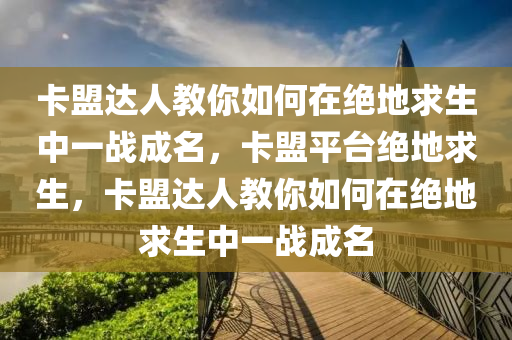 卡盟达人教你如何在绝地求生中一战成名，卡盟平台绝地求生，卡盟达人教你如何在绝地求生中一战成名