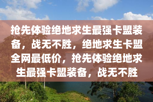 抢先体验绝地求生最强卡盟装备，战无不胜，绝地求生卡盟全网最低价，抢先体验绝地求生最强卡盟装备，战无不胜