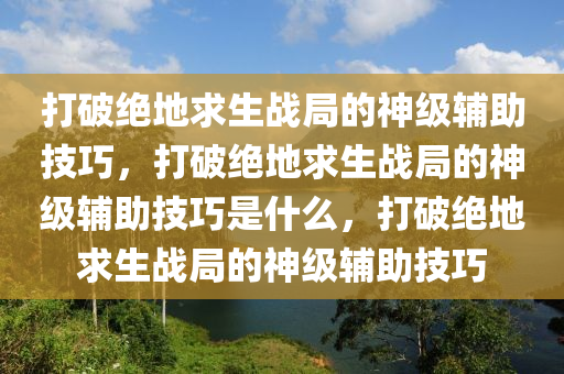 打破绝地求生战局的神级辅助技巧，打破绝地求生战局的神级辅助技巧是什么，打破绝地求生战局的神级辅助技巧