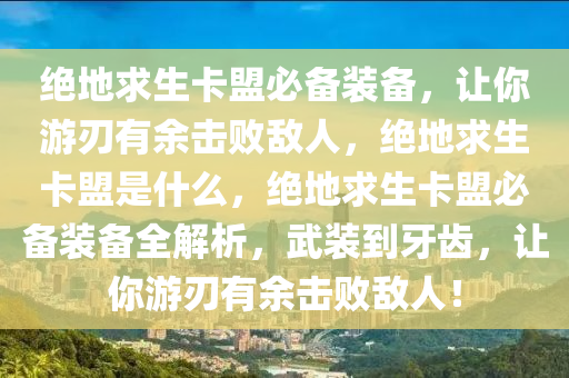 绝地求生卡盟必备装备，让你游刃有余击败敌人，绝地求生卡盟是什么，绝地求生卡盟必备装备全解析，武装到牙齿，让你游刃有余击败敌人！