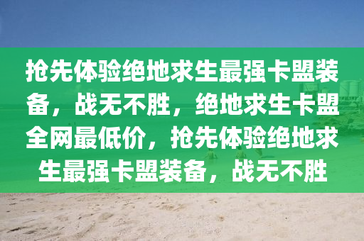 抢先体验绝地求生最强卡盟装备，战无不胜，绝地求生卡盟全网最低价，抢先体验绝地求生最强卡盟装备，战无不胜