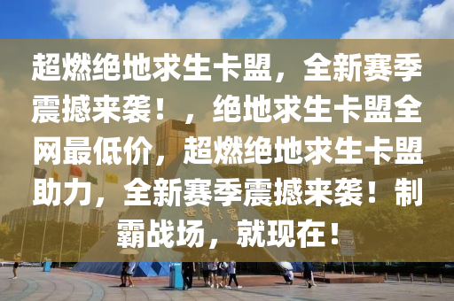 超燃绝地求生卡盟，全新赛季震撼来袭！，绝地求生卡盟全网最低价，超燃绝地求生卡盟助力，全新赛季震撼来袭！制霸战场，就现在！