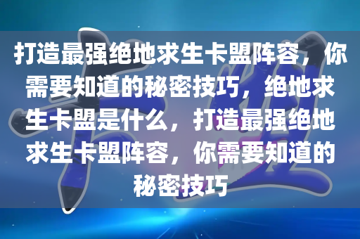 打造最强绝地求生卡盟阵容，你需要知道的秘密技巧，绝地求生卡盟是什么，打造最强绝地求生卡盟阵容，你需要知道的秘密技巧