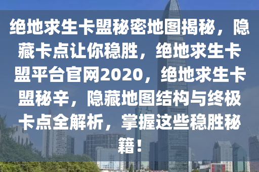 绝地求生卡盟秘密地图揭秘，隐藏卡点让你稳胜，绝地求生卡盟平台官网2020，绝地求生卡盟秘辛，隐藏地图结构与终极卡点全解析，掌握这些稳胜秘籍！