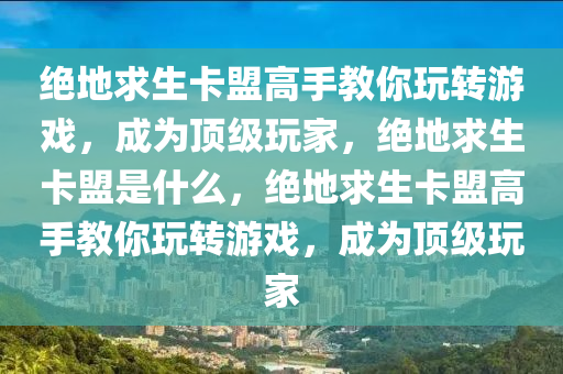 绝地求生卡盟高手教你玩转游戏，成为顶级玩家，绝地求生卡盟是什么，绝地求生卡盟高手教你玩转游戏，成为顶级玩家