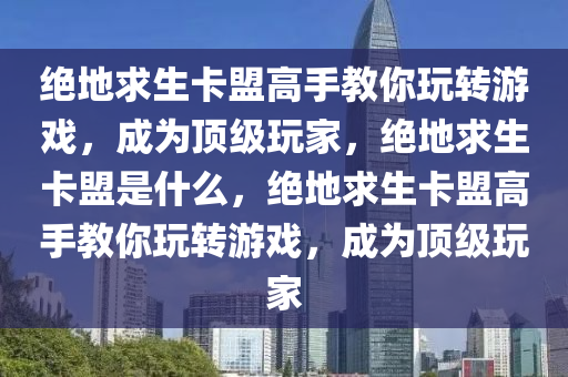 绝地求生卡盟高手教你玩转游戏，成为顶级玩家，绝地求生卡盟是什么，绝地求生卡盟高手教你玩转游戏，成为顶级玩家