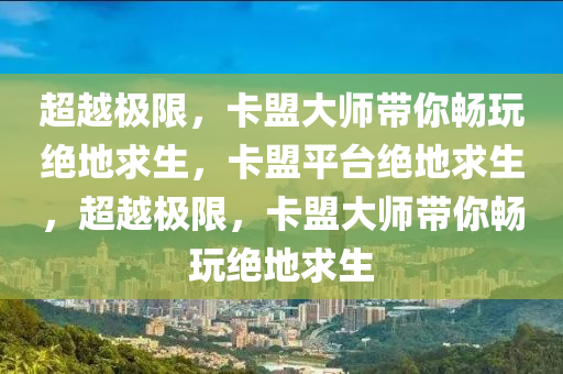超越极限，卡盟大师带你畅玩绝地求生，卡盟平台绝地求生，超越极限，卡盟大师带你畅玩绝地求生