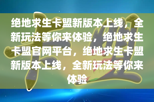 绝地求生卡盟新版本上线，全新玩法等你来体验，绝地求生卡盟官网平台，绝地求生卡盟新版本上线，全新玩法等你来体验