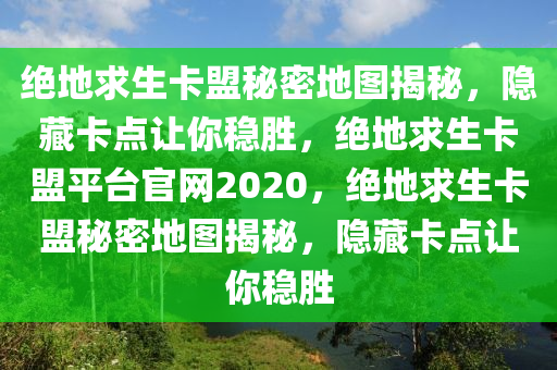 绝地求生卡盟秘密地图揭秘，隐藏卡点让你稳胜，绝地求生卡盟平台官网2020，绝地求生卡盟秘密地图揭秘，隐藏卡点让你稳胜