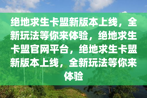 绝地求生卡盟新版本上线，全新玩法等你来体验，绝地求生卡盟官网平台，绝地求生卡盟新版本上线，全新玩法等你来体验