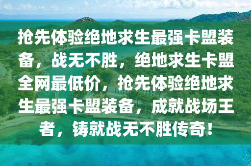 抢先体验绝地求生最强卡盟装备，战无不胜，绝地求生卡盟全网最低价，抢先体验绝地求生最强卡盟装备，成就战场王者，铸就战无不胜传奇！