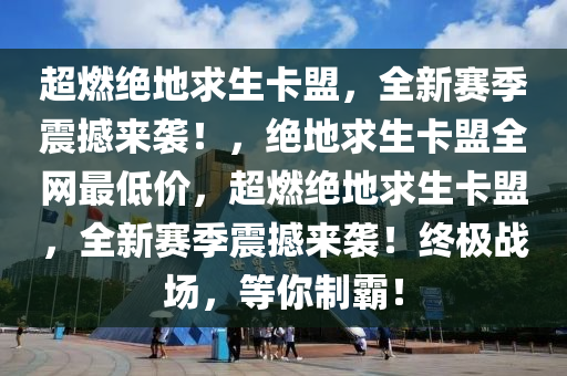 超燃绝地求生卡盟，全新赛季震撼来袭！，绝地求生卡盟全网最低价，超燃绝地求生卡盟，全新赛季震撼来袭！终极战场，等你制霸！