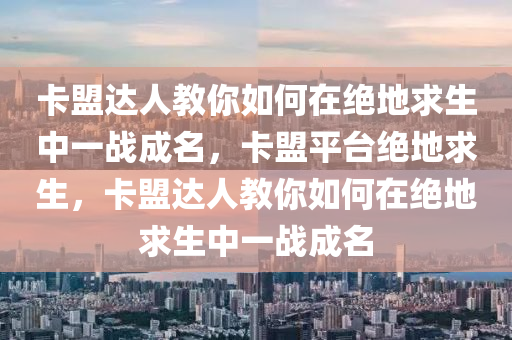 卡盟达人教你如何在绝地求生中一战成名，卡盟平台绝地求生，卡盟达人教你如何在绝地求生中一战成名