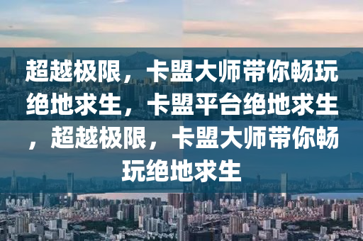 超越极限，卡盟大师带你畅玩绝地求生，卡盟平台绝地求生，超越极限，卡盟大师带你畅玩绝地求生