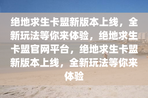 绝地求生卡盟新版本上线，全新玩法等你来体验，绝地求生卡盟官网平台，绝地求生卡盟新版本上线，全新玩法等你来体验