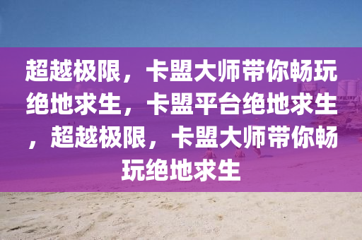 超越极限，卡盟大师带你畅玩绝地求生，卡盟平台绝地求生，超越极限，卡盟大师带你畅玩绝地求生