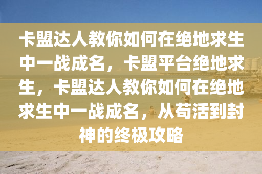卡盟达人教你如何在绝地求生中一战成名，卡盟平台绝地求生，卡盟达人教你如何在绝地求生中一战成名，从苟活到封神的终极攻略