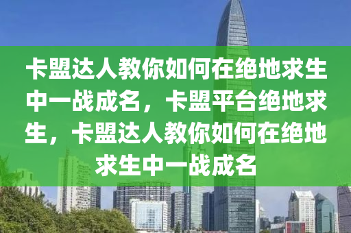 卡盟达人教你如何在绝地求生中一战成名，卡盟平台绝地求生，卡盟达人教你如何在绝地求生中一战成名