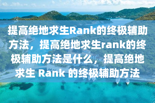提高绝地求生Rank的终极辅助方法，提高绝地求生rank的终极辅助方法是什么，提高绝地求生 Rank 的终极辅助方法