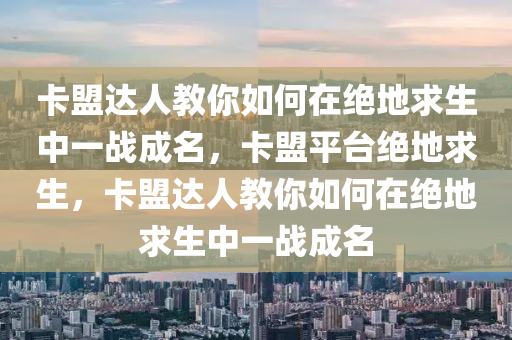 卡盟达人教你如何在绝地求生中一战成名，卡盟平台绝地求生，卡盟达人教你如何在绝地求生中一战成名