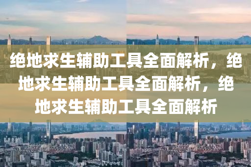 绝地求生辅助工具全面解析，绝地求生辅助工具全面解析，绝地求生辅助工具全面解析