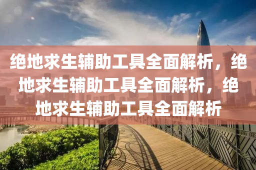 绝地求生辅助工具全面解析，绝地求生辅助工具全面解析，绝地求生辅助工具全面解析