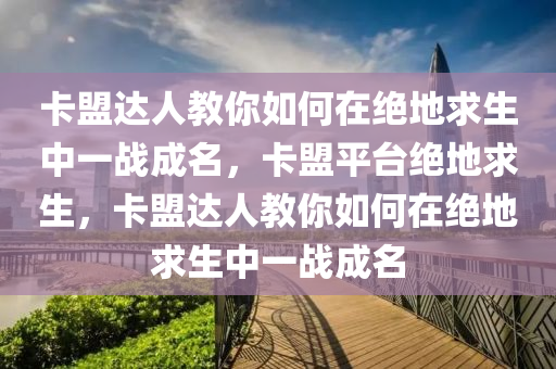卡盟达人教你如何在绝地求生中一战成名，卡盟平台绝地求生，卡盟达人教你如何在绝地求生中一战成名