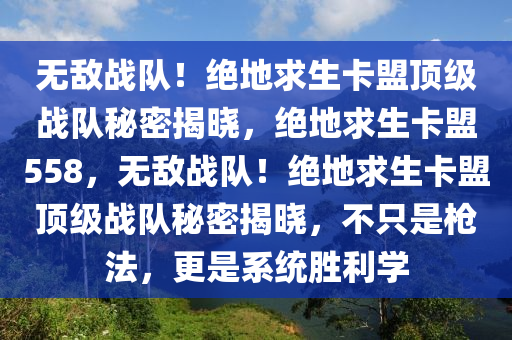 无敌战队！绝地求生卡盟顶级战队秘密揭晓，绝地求生卡盟558，无敌战队！绝地求生卡盟顶级战队秘密揭晓，不只是枪法，更是系统胜利学
