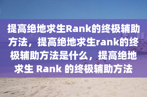 提高绝地求生Rank的终极辅助方法，提高绝地求生rank的终极辅助方法是什么，提高绝地求生 Rank 的终极辅助方法