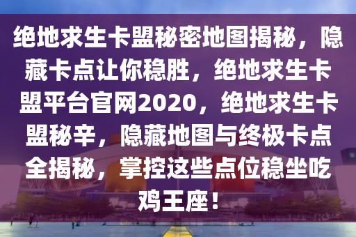 绝地求生卡盟秘密地图揭秘，隐藏卡点让你稳胜，绝地求生卡盟平台官网2020，绝地求生卡盟秘辛，隐藏地图与终极卡点全揭秘，掌控这些点位稳坐吃鸡王座！