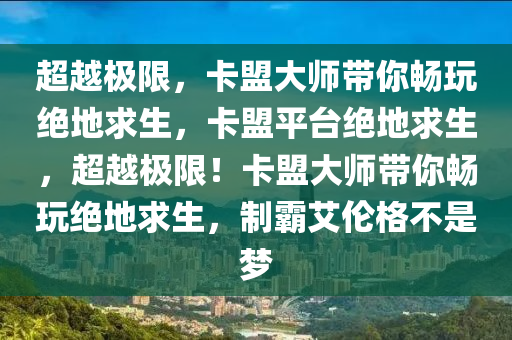 超越极限，卡盟大师带你畅玩绝地求生，卡盟平台绝地求生，超越极限！卡盟大师带你畅玩绝地求生，制霸艾伦格不是梦