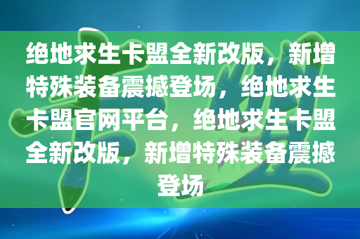 绝地求生卡盟全新改版，新增特殊装备震撼登场，绝地求生卡盟官网平台，绝地求生卡盟全新改版，新增特殊装备震撼登场