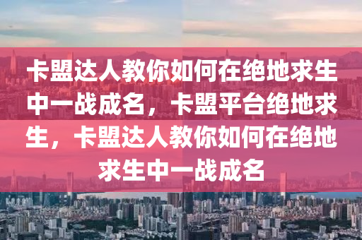 卡盟达人教你如何在绝地求生中一战成名，卡盟平台绝地求生，卡盟达人教你如何在绝地求生中一战成名