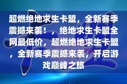 超燃绝地求生卡盟，全新赛季震撼来袭！，绝地求生卡盟全网最低价，超燃绝地求生卡盟，全新赛季震撼来袭，开启游戏巅峰之旅