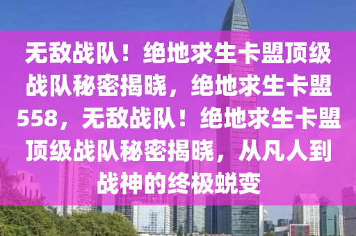 无敌战队！绝地求生卡盟顶级战队秘密揭晓，绝地求生卡盟558，无敌战队！绝地求生卡盟顶级战队秘密揭晓，从凡人到战神的终极蜕变