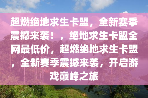 超燃绝地求生卡盟，全新赛季震撼来袭！，绝地求生卡盟全网最低价，超燃绝地求生卡盟，全新赛季震撼来袭，开启游戏巅峰之旅